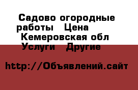 Садово огородные работы › Цена ­ 500 - Кемеровская обл. Услуги » Другие   